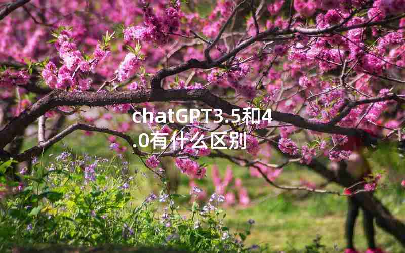 chatGPT3.5和4.0有什么区别