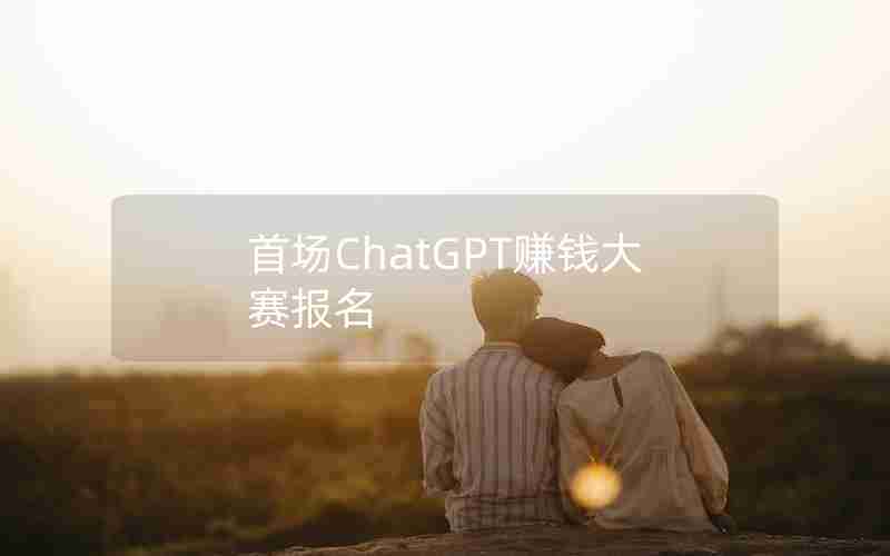 首场ChatGPT赚钱大赛报名