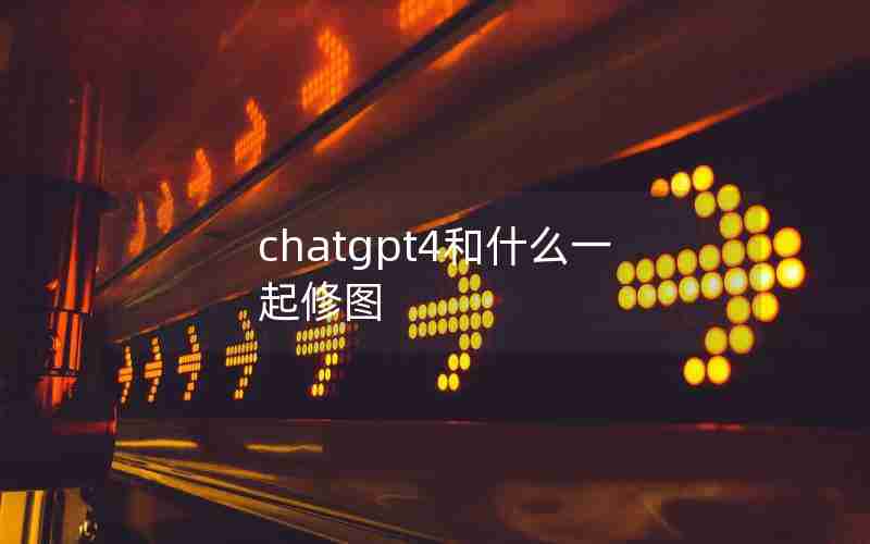 chatgpt4和什么一起修图