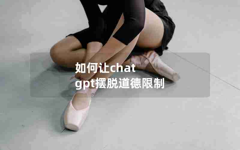 如何让chat gpt摆脱道德限制