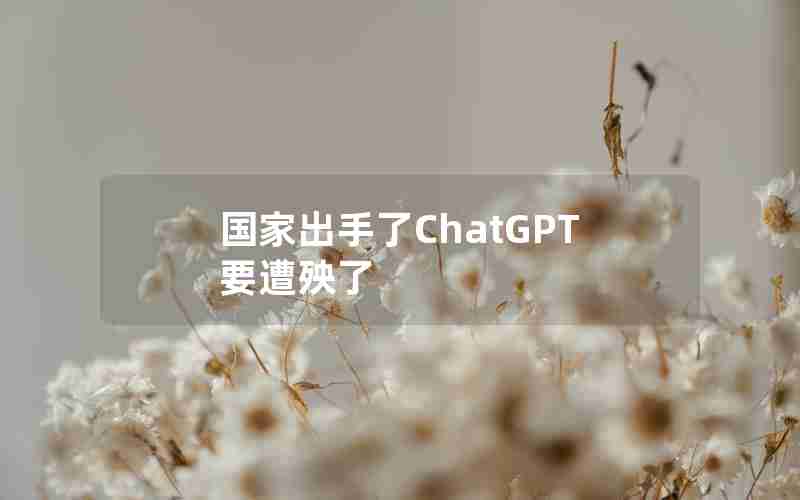 国家出手了ChatGPT要遭殃了