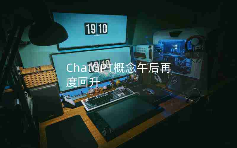 ChatGPT概念午后再度回升