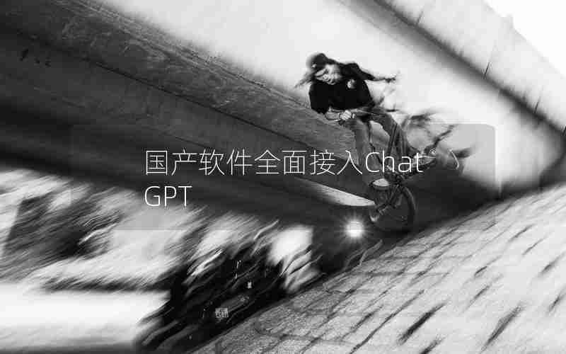 国产软件全面接入ChatGPT