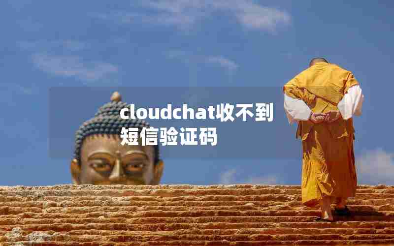 cloudchat收不到短信验证码