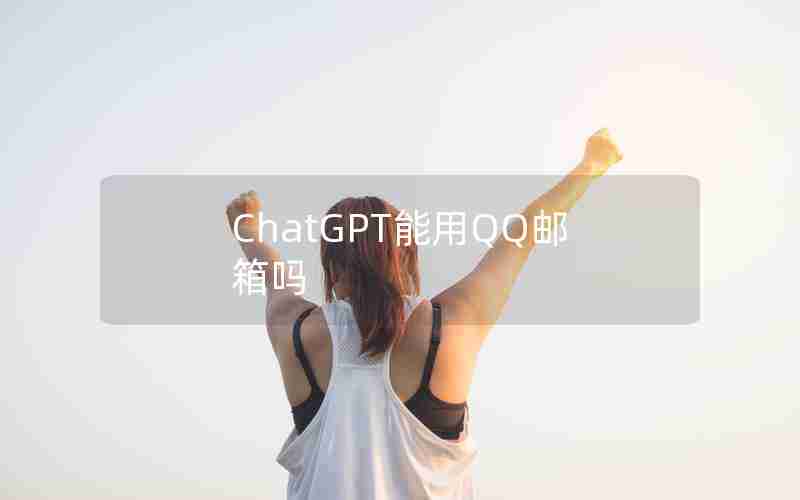 ChatGPT能用QQ邮箱吗