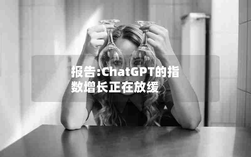 报告:ChatGPT的指数增长正在放缓