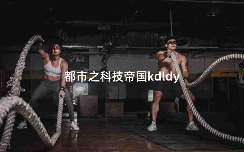 都市之科技帝国kdldy