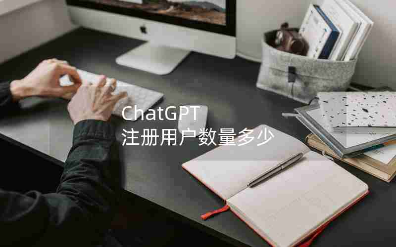 ChatGPT 注册用户数量多少