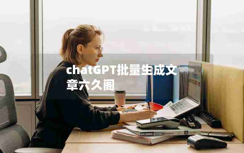 chatGPT批量生成文章六久阁