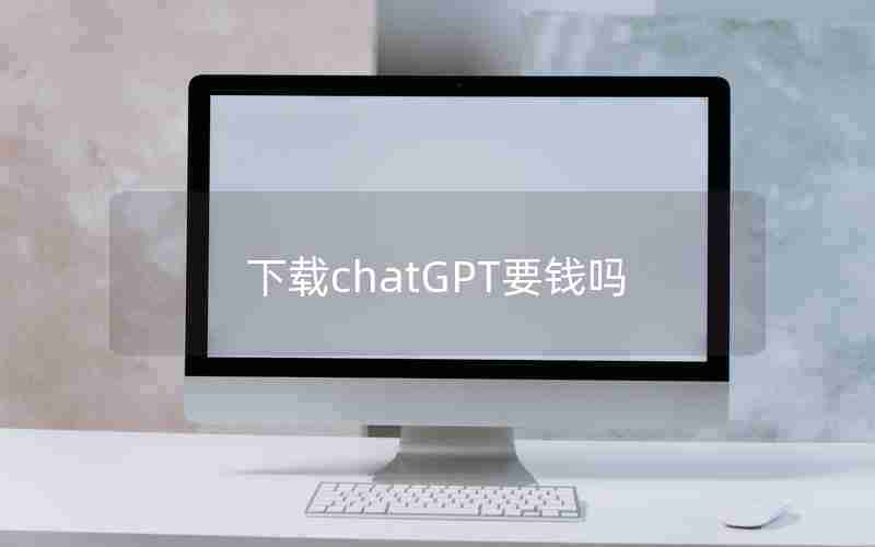 下载chatGPT要钱吗