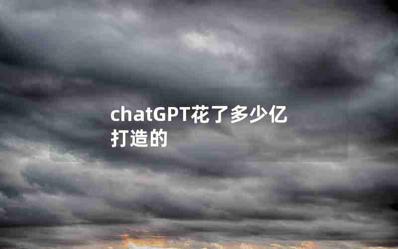 chatGPT花了多少亿打造的