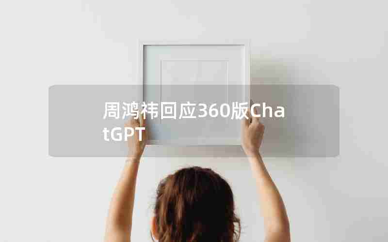 周鸿祎回应360版ChatGPT