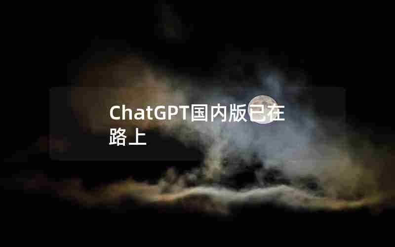 ChatGPT国内版已在路上