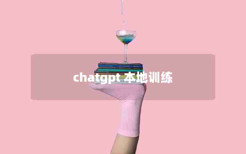 chatgpt 本地训练(chatGPT训练数据获取)