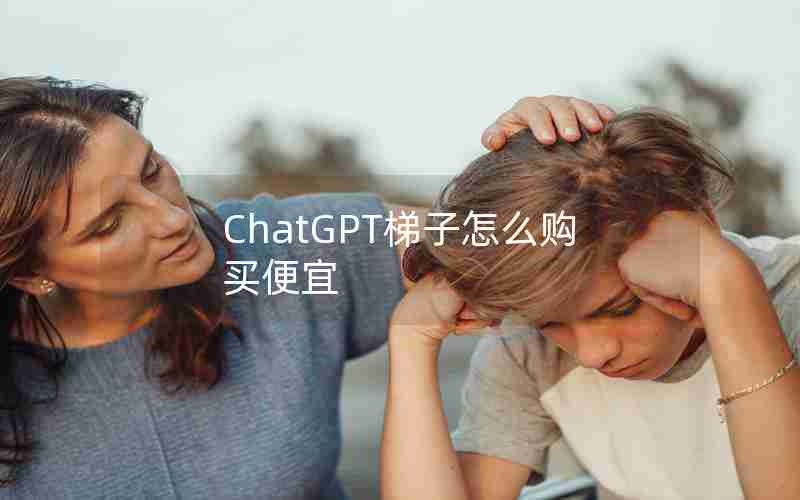 ChatGPT梯子怎么购买便宜