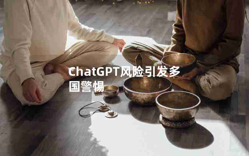 ChatGPT风险引发多国警惕