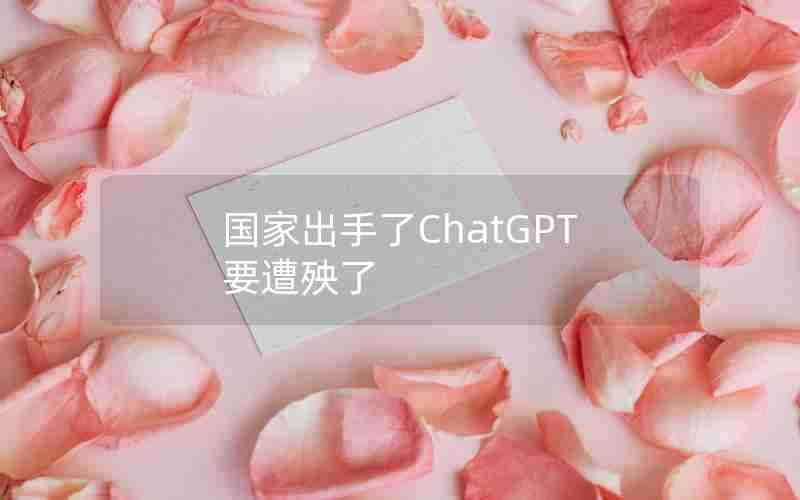 国家出手了ChatGPT要遭殃了