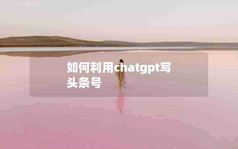 如何利用chatgpt写头条号