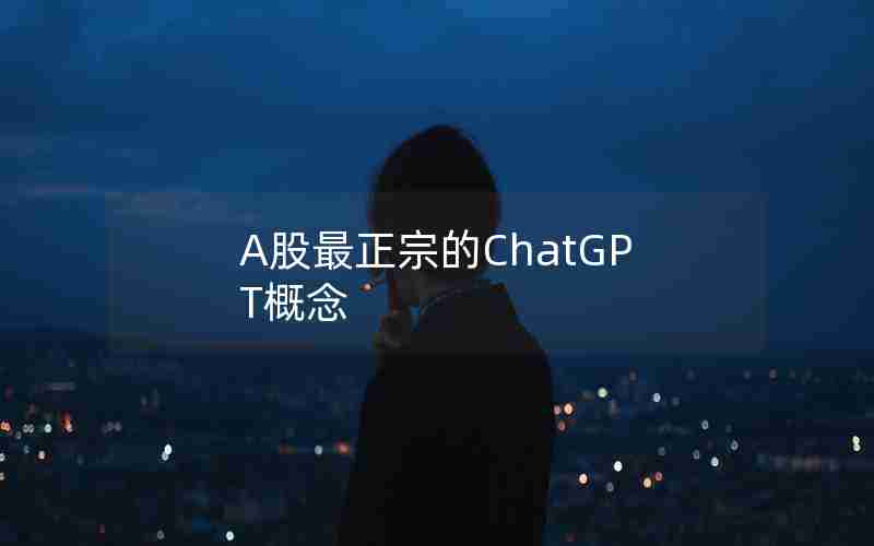 A股最正宗的ChatGPT概念