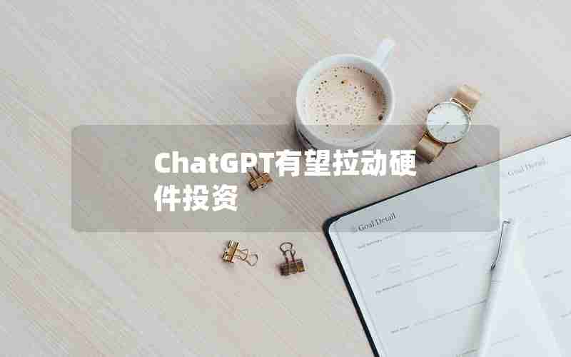 ChatGPT有望拉动硬件投资