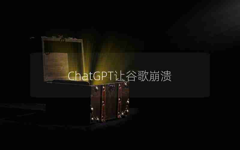 ChatGPT让谷歌崩溃