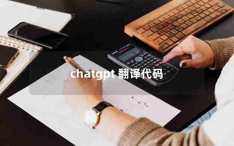 chatgpt 翻译代码,chatGPT代码行数