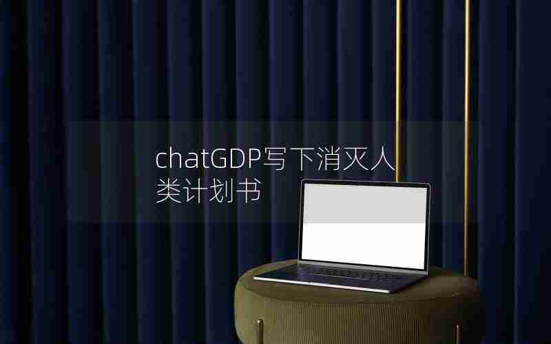 chatGDP写下消灭人类计划书