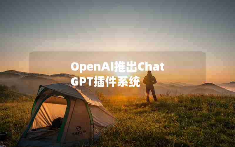 OpenAI推出ChatGPT插件系统