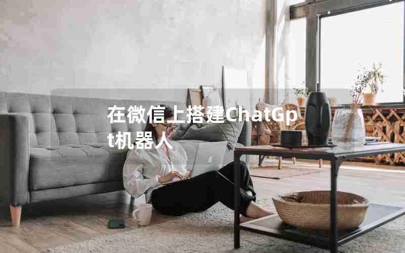 在微信上搭建ChatGpt机器人