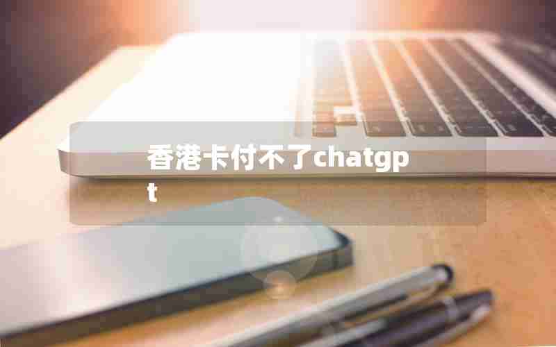 香港卡付不了chatgpt