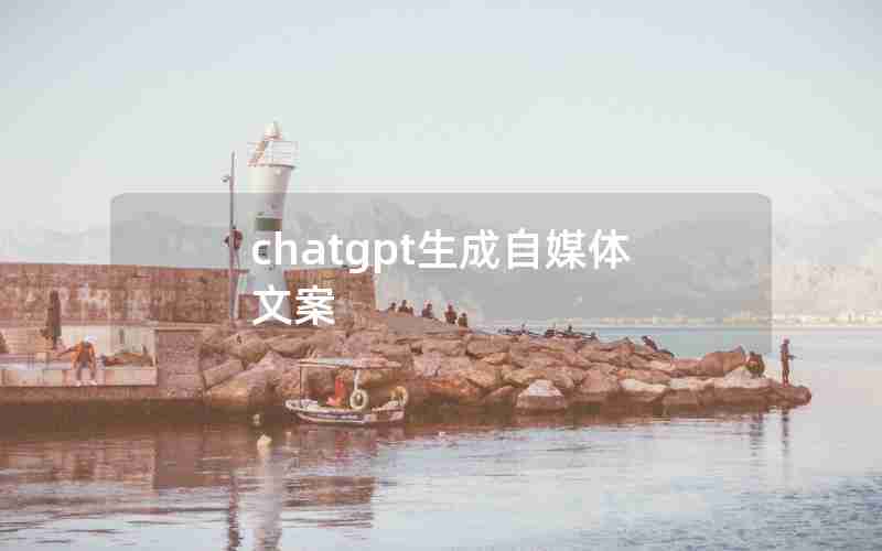 chatgpt生成自媒体文案(有没有一键生成文案的软件)