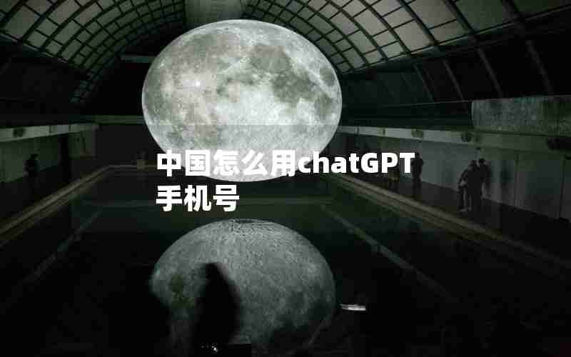 中国怎么用chatGPT手机号