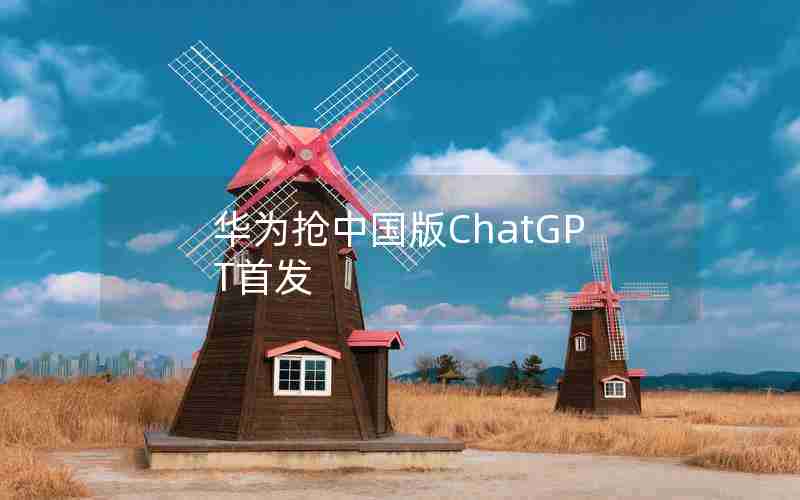 华为抢中国版ChatGPT首发