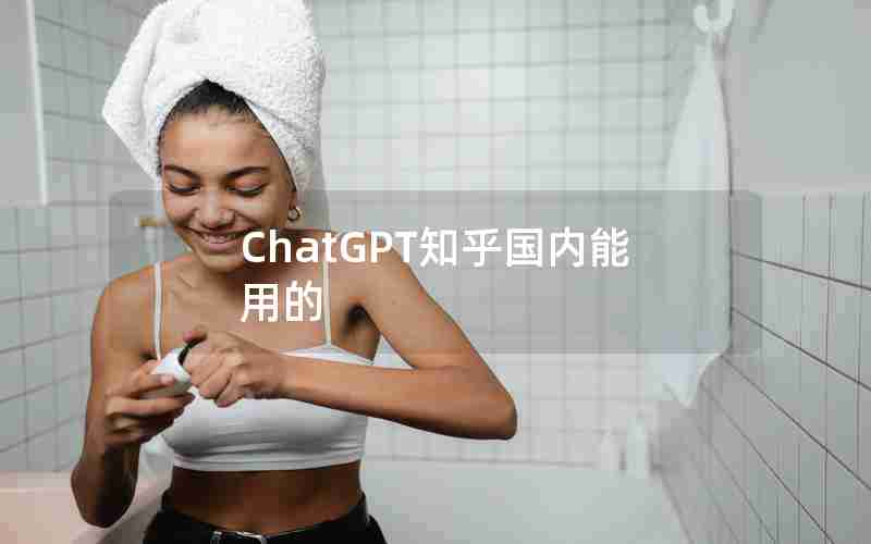 ChatGPT知乎国内能用的