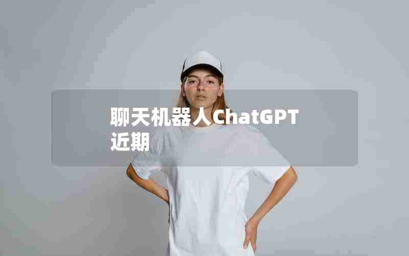 聊天机器人ChatGPT近期