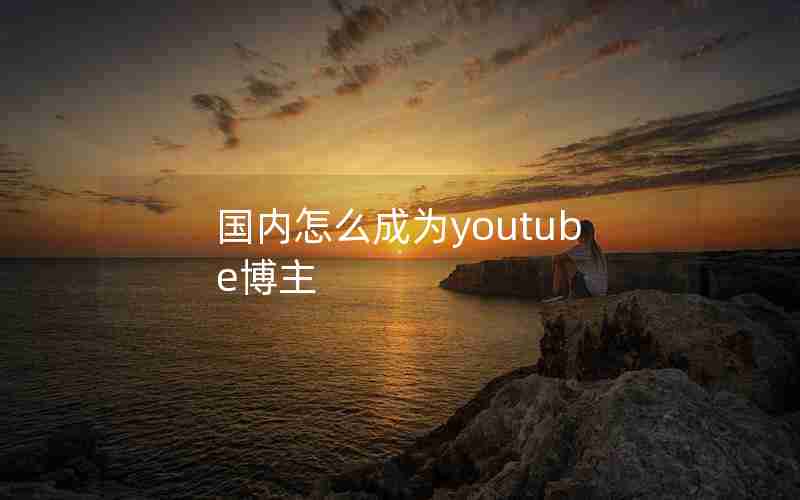 国内怎么成为youtube博主