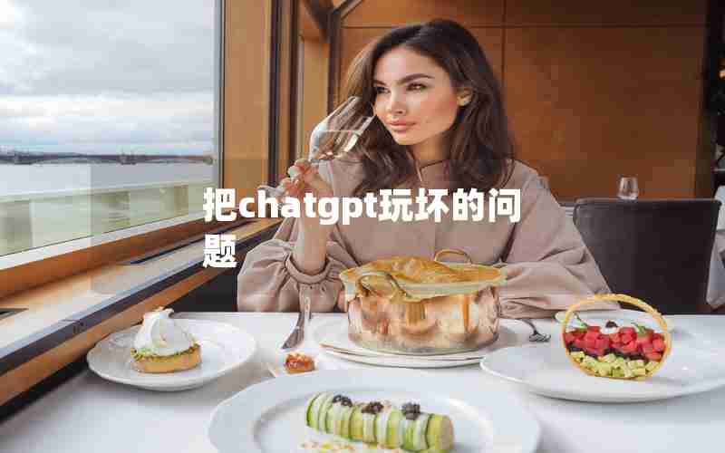 把chatgpt玩坏的问题