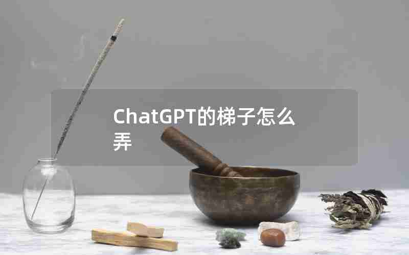 ChatGPT的梯子怎么弄