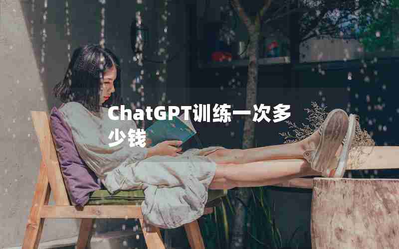 ChatGPT训练一次多少钱