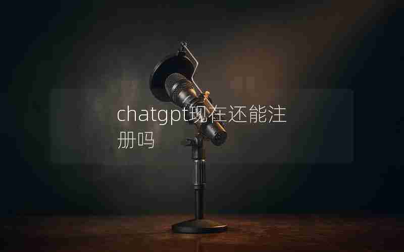 chatgpt现在还能注册吗