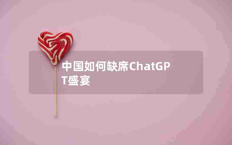 中国如何缺席ChatGPT盛宴