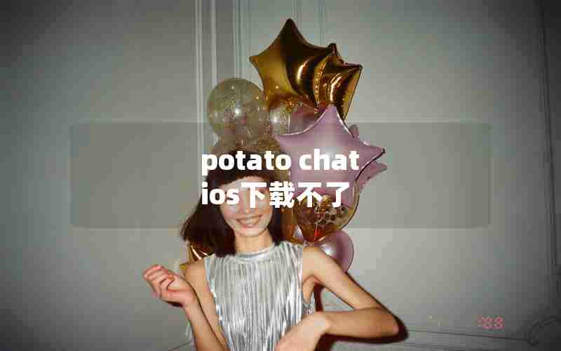 potato chat ios下载不了