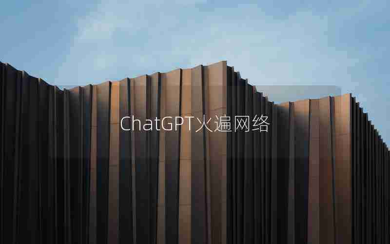 ChatGPT火遍网络_ChatGPT爆红背后也有挑战