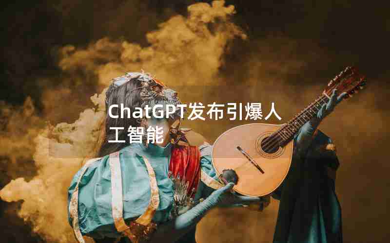 ChatGPT发布引爆人工智能