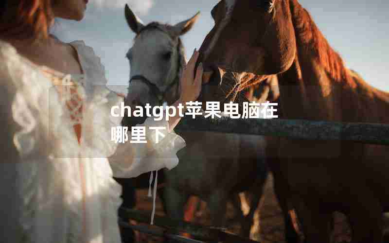 chatgpt苹果电脑在哪里下