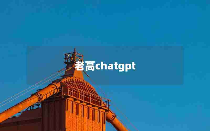 老高chatgpt;中国版chatGPT来了