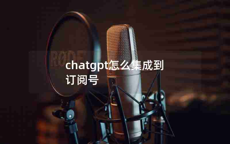 chatgpt怎么集成到订阅号