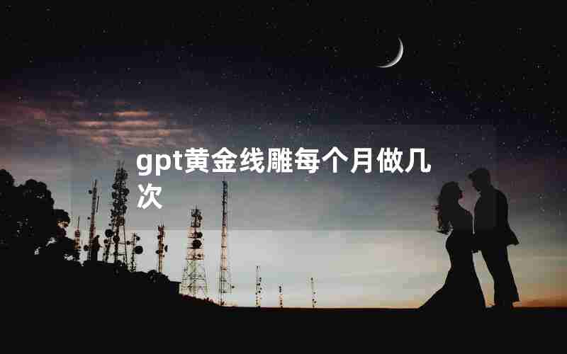 gpt黄金线雕每个月做几次