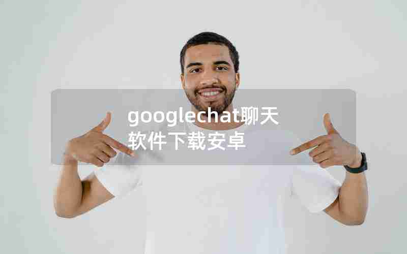 googlechat聊天软件下载安卓