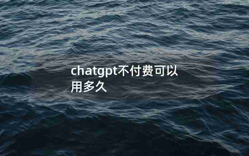 chatgpt不付费可以用多久